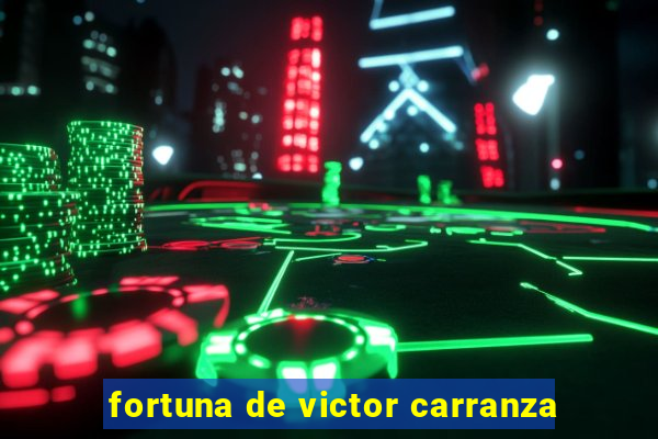 fortuna de victor carranza